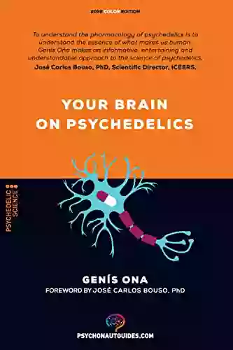 Your Brain On Psychedelics: How Do Psychedelics Work?: Pharmacology And Neuroscience Of Psilocybin DMT LSD MDMA Mescaline