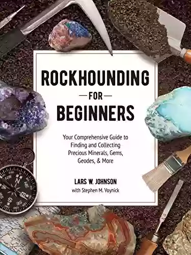 Rockhounding for Beginners: Your Comprehensive Guide to Finding and Collecting Precious Minerals Gems Geodes More