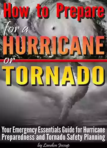 How To Prepare For A Hurricane Or Tornado: Your Emergency Essentials Guide For Hurricane Preparedness And Tornado Safety Planning