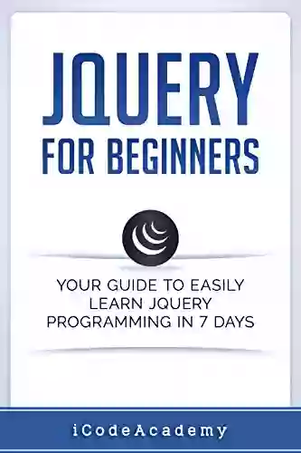 JQuery For Beginners: Your Guide To Easily Learn JQuery Programming In 7 Days (Programming Languages 10)