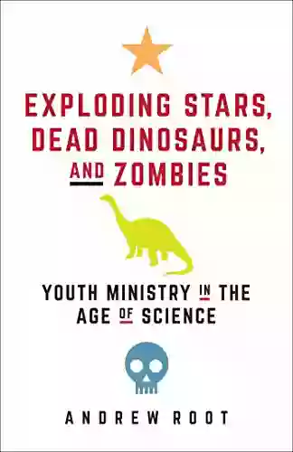 Exploding Stars Dead Dinosaurs And Zombies: Youth Ministry In The Age Of Science (Science For Youth Ministry)