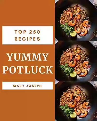 Top 250 Yummy Potluck Recipes: A Yummy Potluck Cookbook You Won T Be Able To Put Down