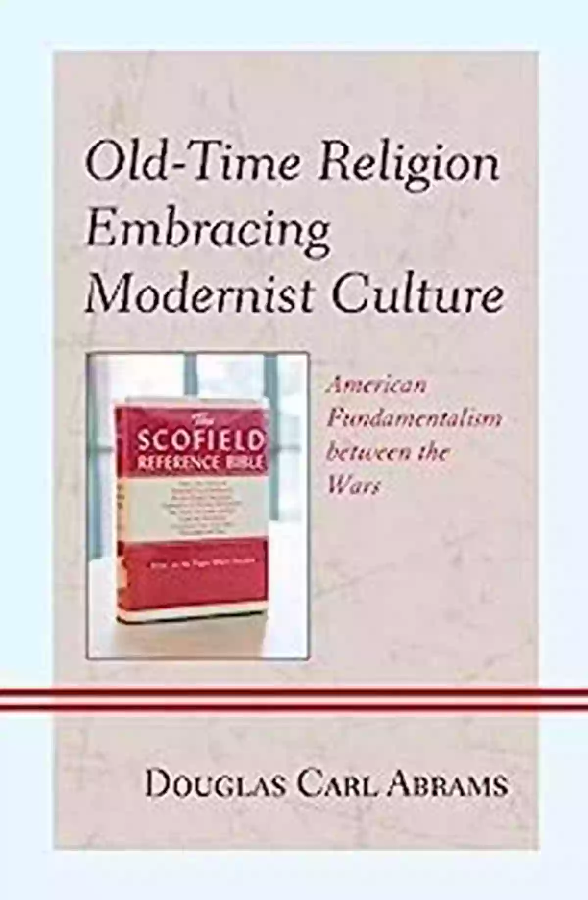 American Fundamentalism Between The Wars Old Time Religion Embracing Modernist Culture: American Fundamentalism Between The Wars