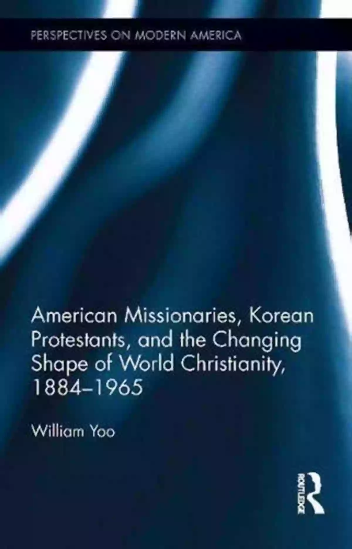 American Missionaries Korean Protestants American Missionaries Korean Protestants And The Changing Shape Of World Christianity 1884 1965 (Perspectives On Modern America 1)