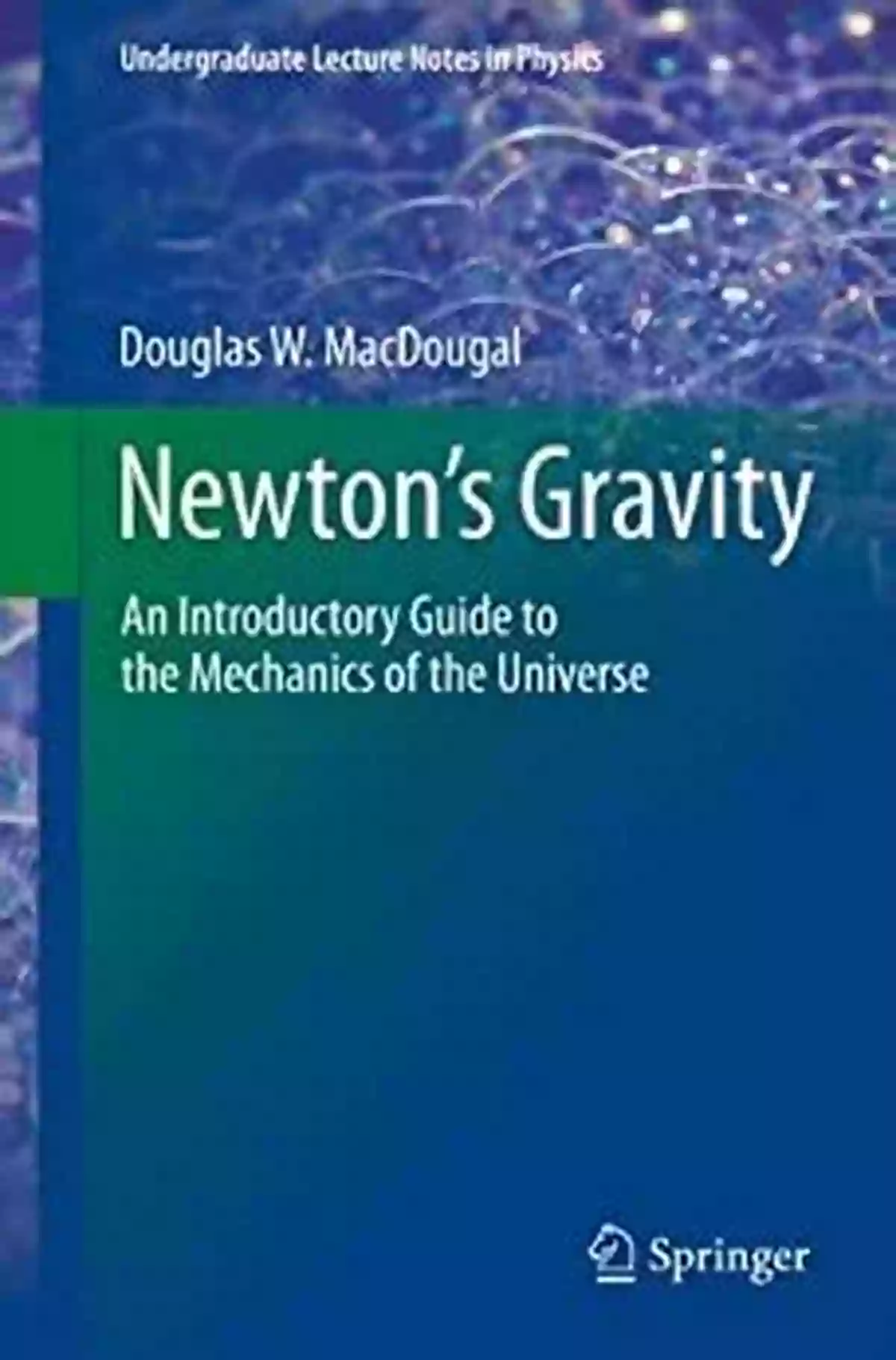 An Introductory Guide To The Mechanics Of The Universe Undergraduate Lecture Newton S Gravity: An Introductory Guide To The Mechanics Of The Universe (Undergraduate Lecture Notes In Physics)