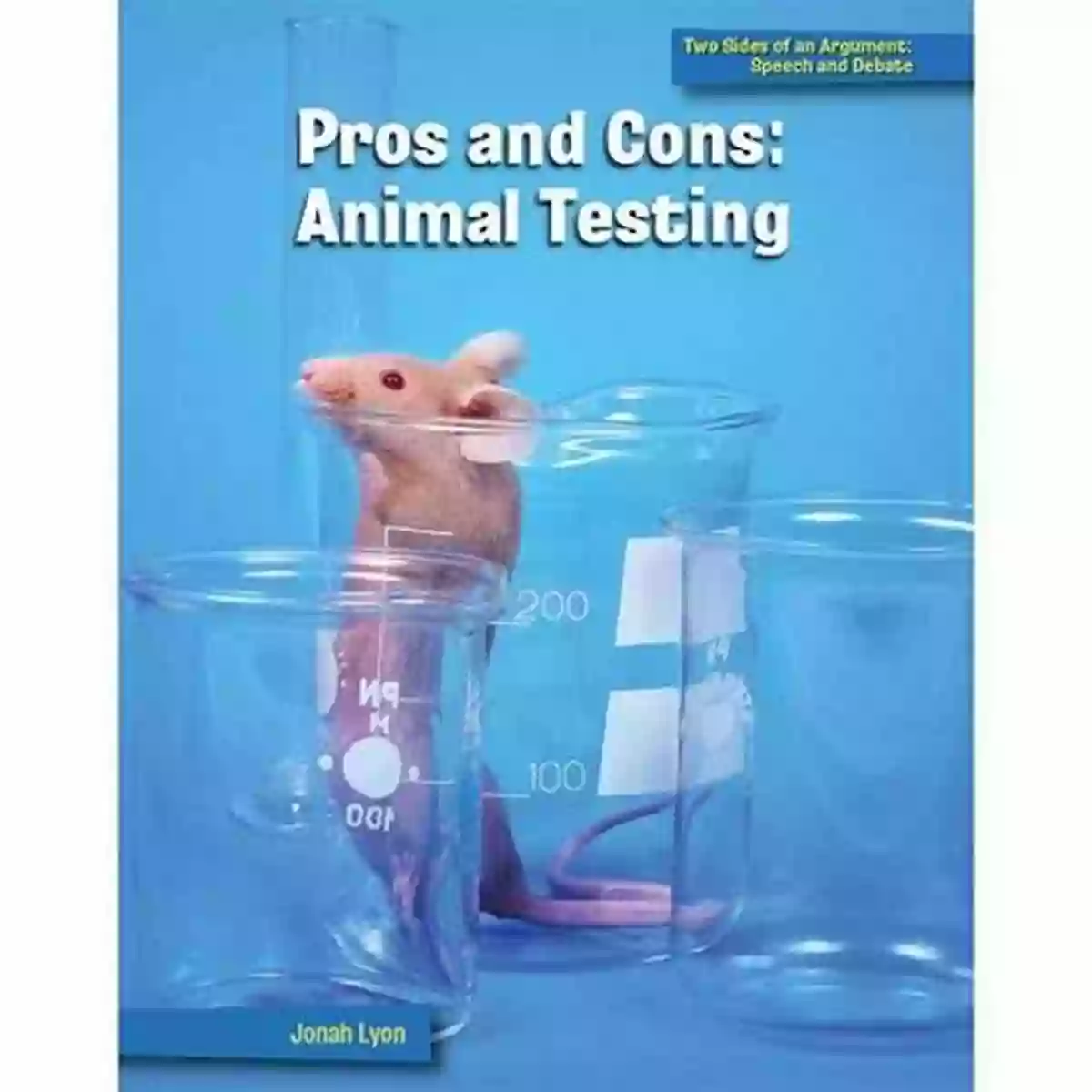 Animal Testing 21st Century Skills Library Pros And Cons: Animal Testing (21st Century Skills Library: Two Sides Of An Argument: Speech And Debate)