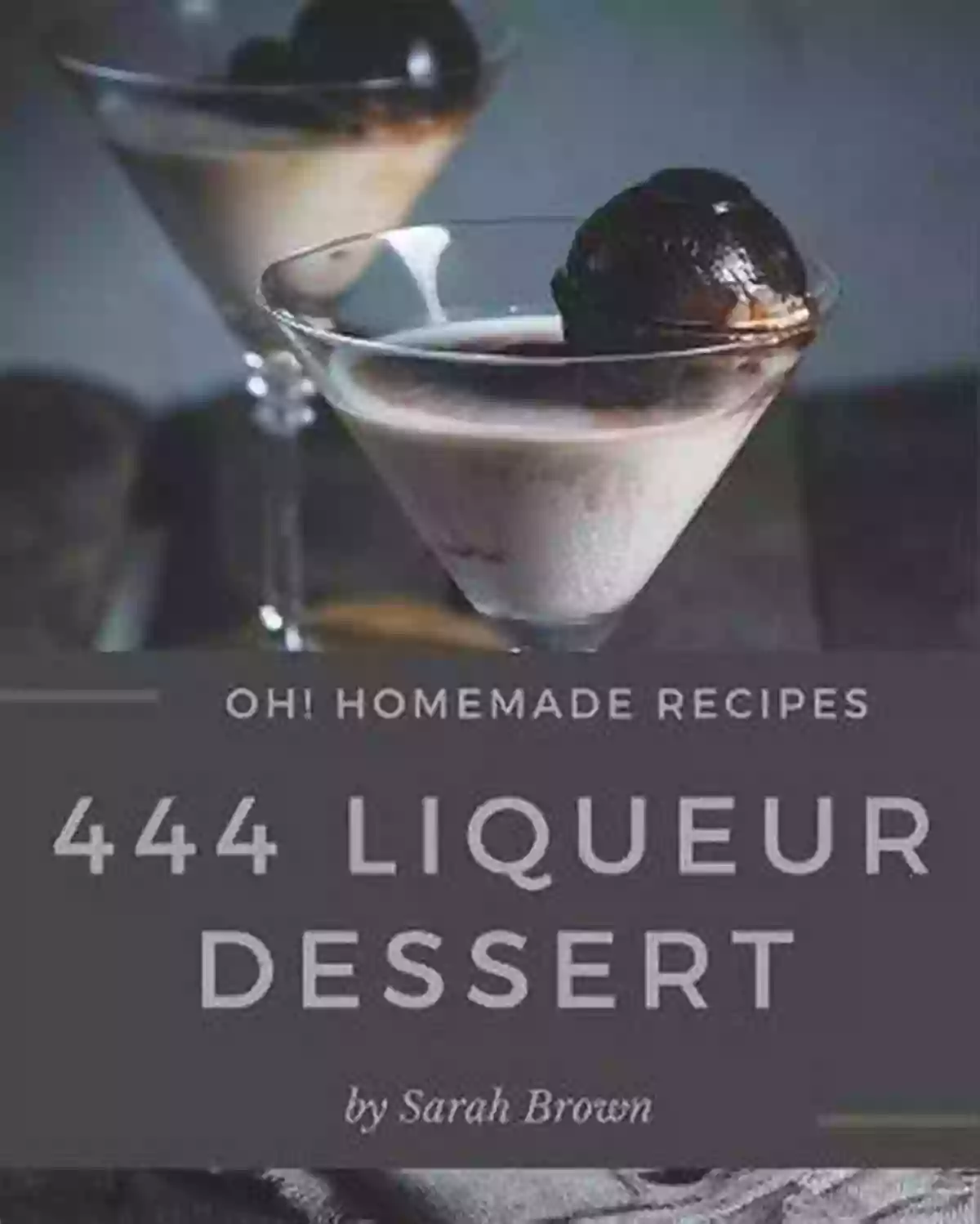 Best Homemade Liqueur Dessert Cookbook For Dummies Oh 444 Homemade Liqueur Dessert Recipes: Best Homemade Liqueur Dessert Cookbook For Dummies