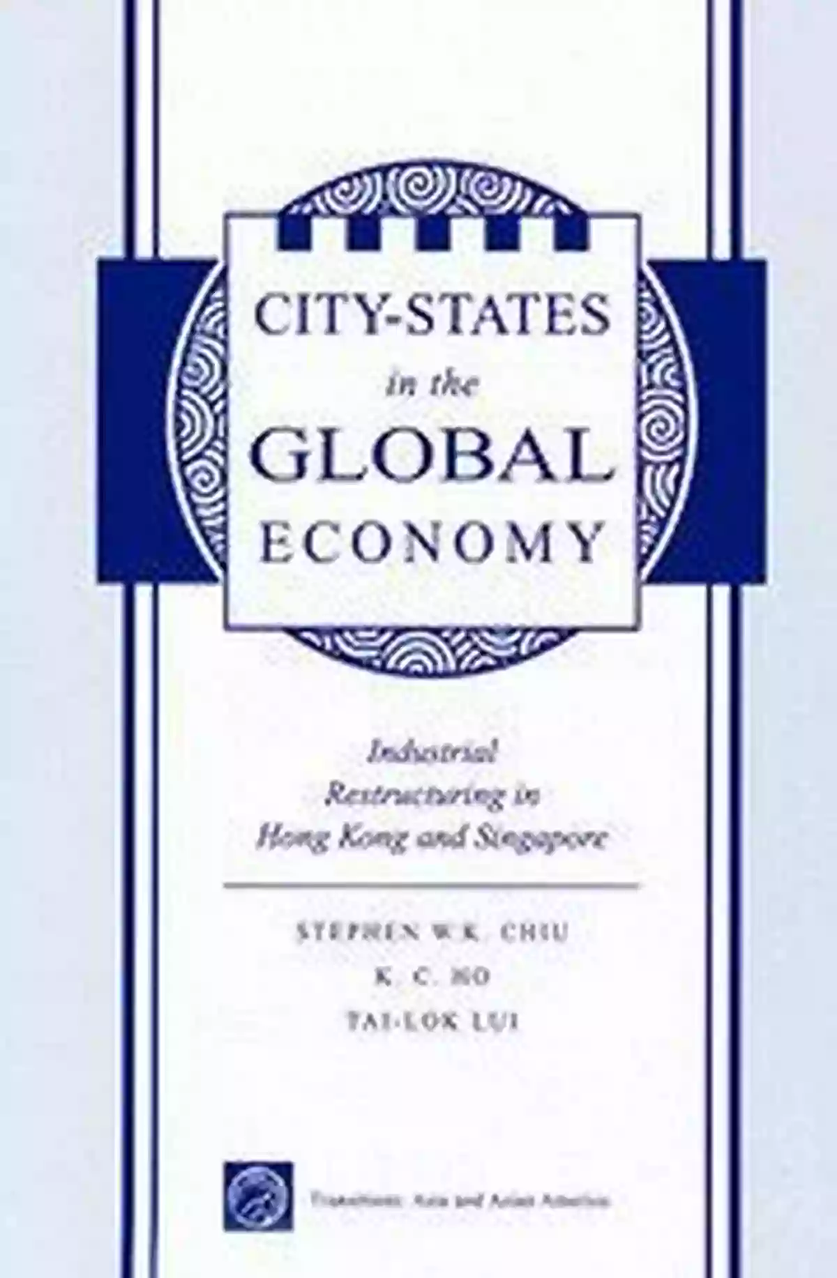 City States In The Global Economy City States In The Global Economy: Industrial Restructuring In Hong Kong And Singapore (Transitions: Asia Asian America)