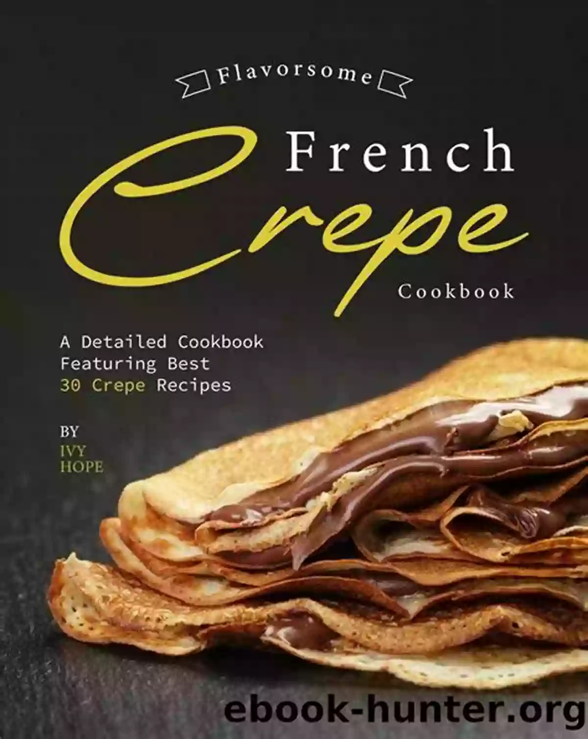 Classic French Crepes Flavorsome French Crepe Cookbook: A Detailed Cookbook Featuring Best 30 Crepe Recipes