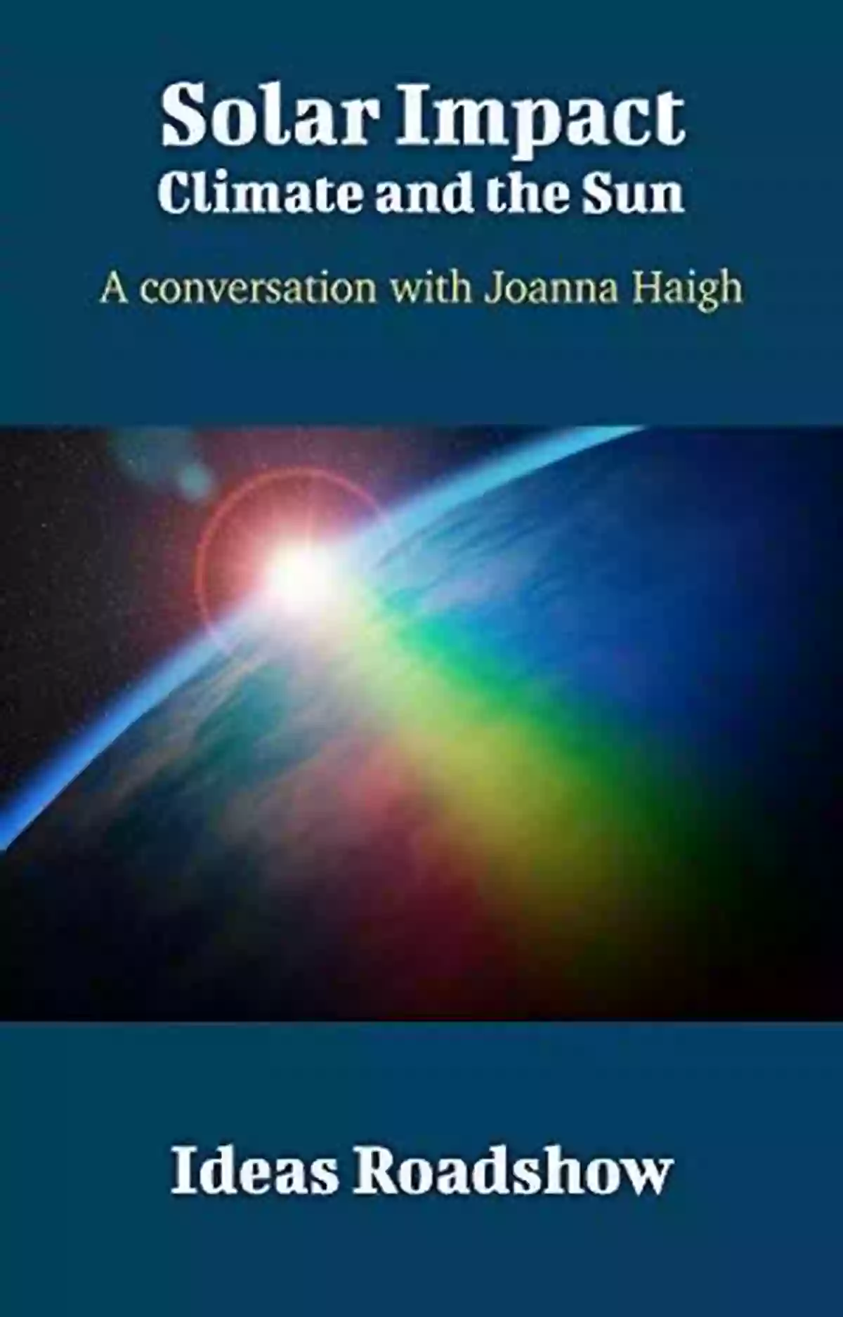 Conversation With Joanna Haigh Ideas Roadshow Conversations Solar Impact: Climate And The Sun: A Conversation With Joanna Haigh (Ideas Roadshow Conversations)