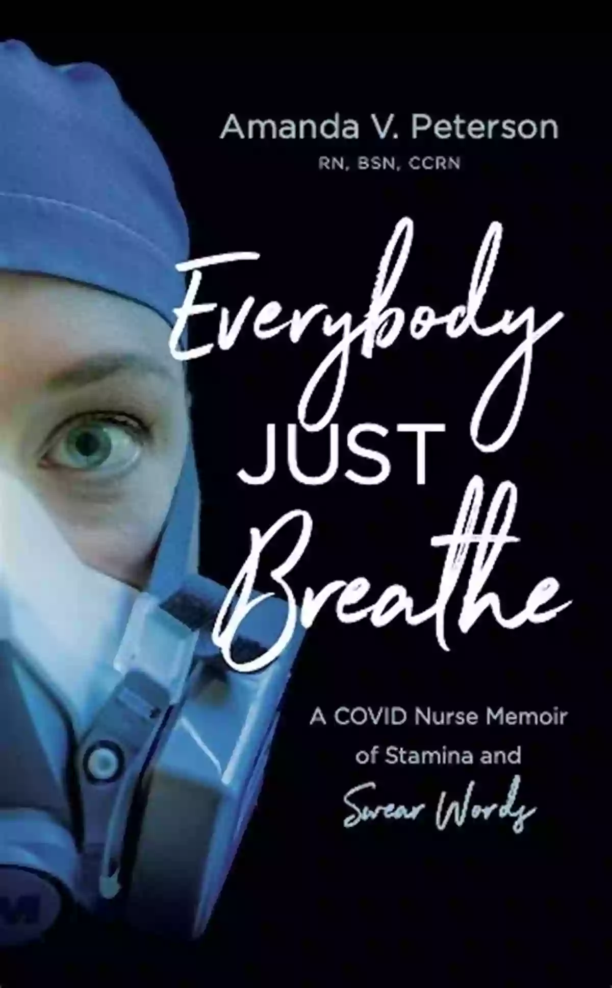 Covid Nurse Memoir Of Stamina And Swear Words Front Cover Everybody Just Breathe: A COVID Nurse Memoir Of Stamina And Swear Words