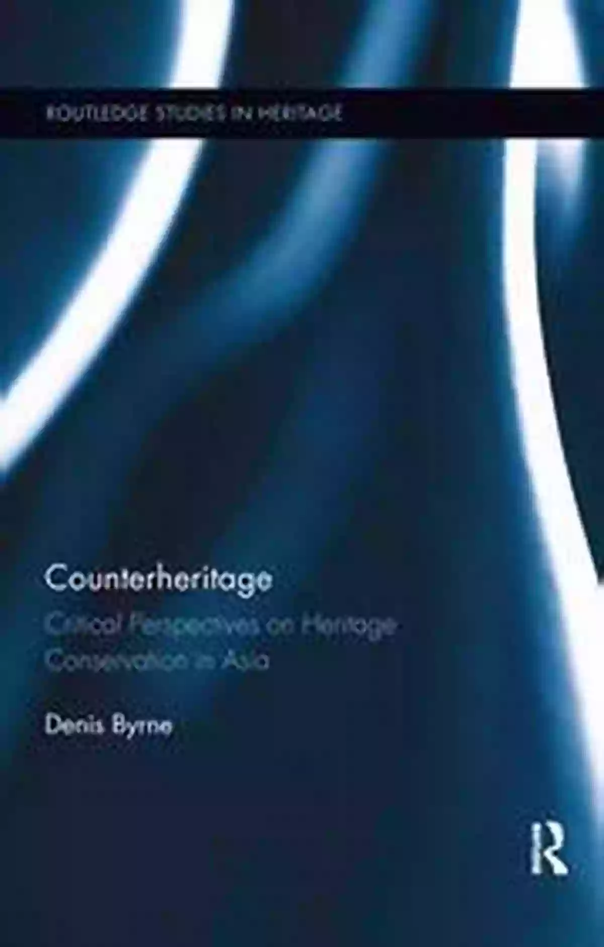 Critical Perspectives On Heritage Conservation In Asia Routledge Studies In Counterheritage: Critical Perspectives On Heritage Conservation In Asia (Routledge Studies In Heritage 5)