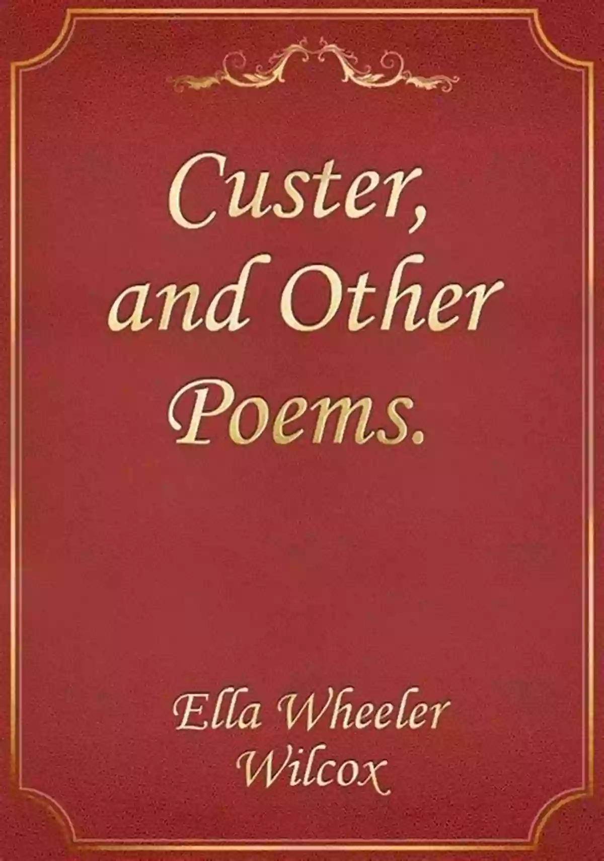 Custer And Other Poems Annotated Custer And Other Poems (annotated): Ella Wheeler Wilcox Mini Biography Edition