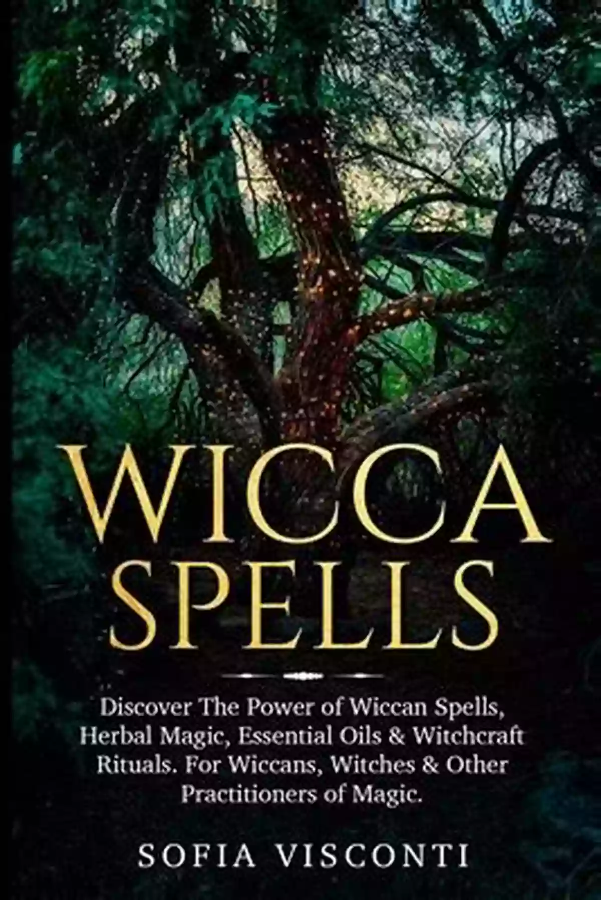 Discover The Power Of Wiccan Spells, Herbal Magic, Essential Oils, And Witchcraft Wicca Spells: Discover The Power Of Wiccan Spells Herbal Magic Essential Oils Witchcraft Rituals For Wiccans Witches Other Practitioners Of Magic