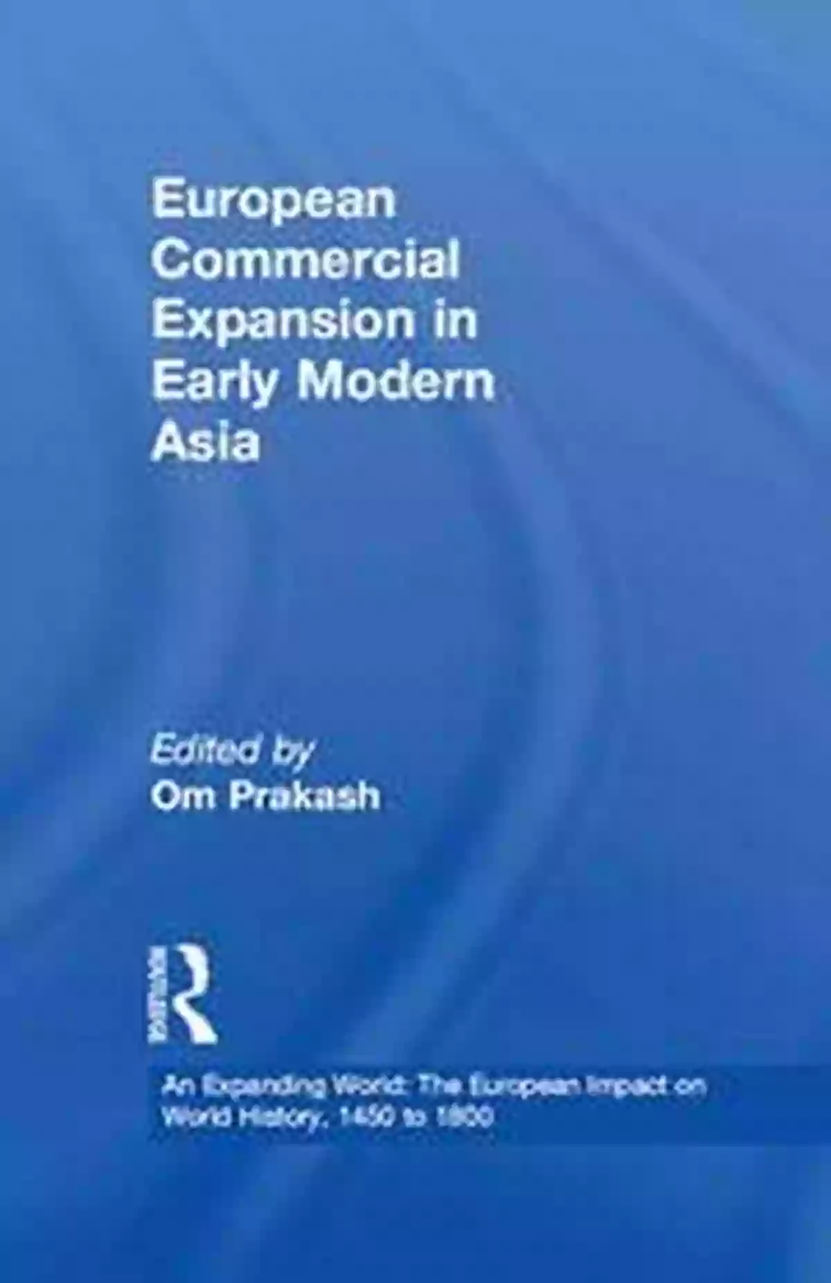 European Commercial Expansion In Early Modern Asia European Commercial Expansion In Early Modern Asia (An Expanding World: The European Impact On World History 1450 To 1800 10)