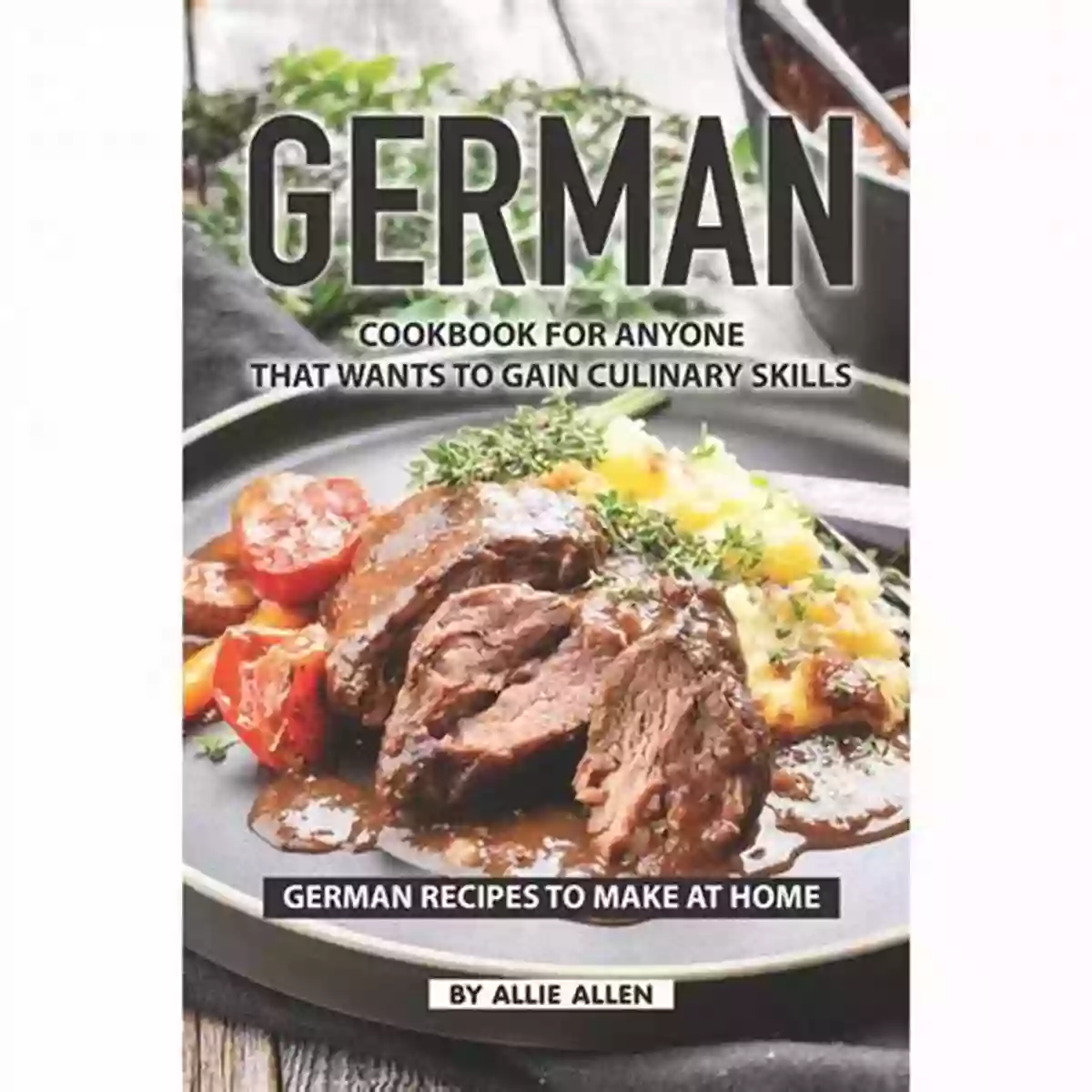 German Cuisine Cookbook A Gateway To Authentic German Recipes German Cuisine: Cookbook Of Autehntic German Cuisine