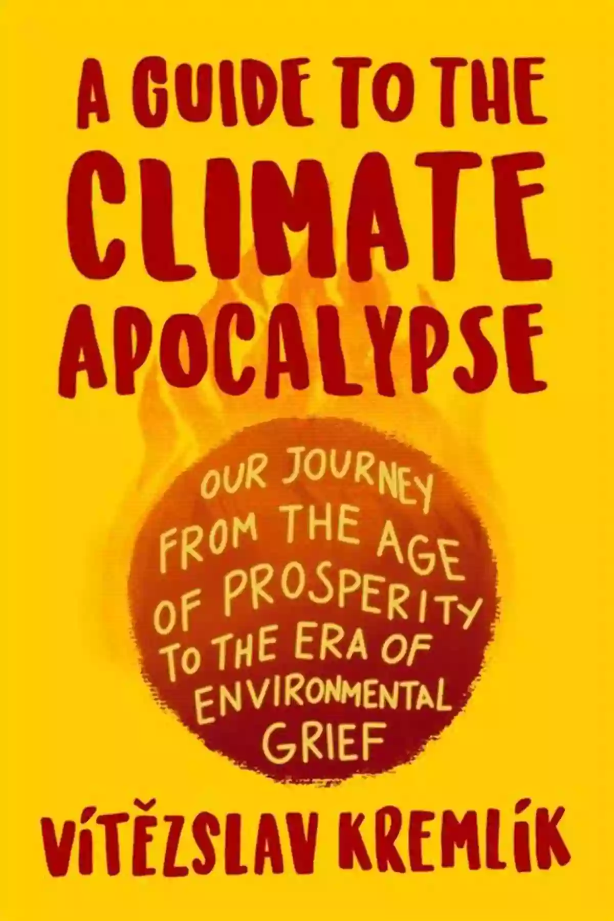 Guide To The Climate Apocalypse A Guide To The Climate Apocalypse: Our Journey From The Age Of Prosperity To The Era Of Environmental Grief