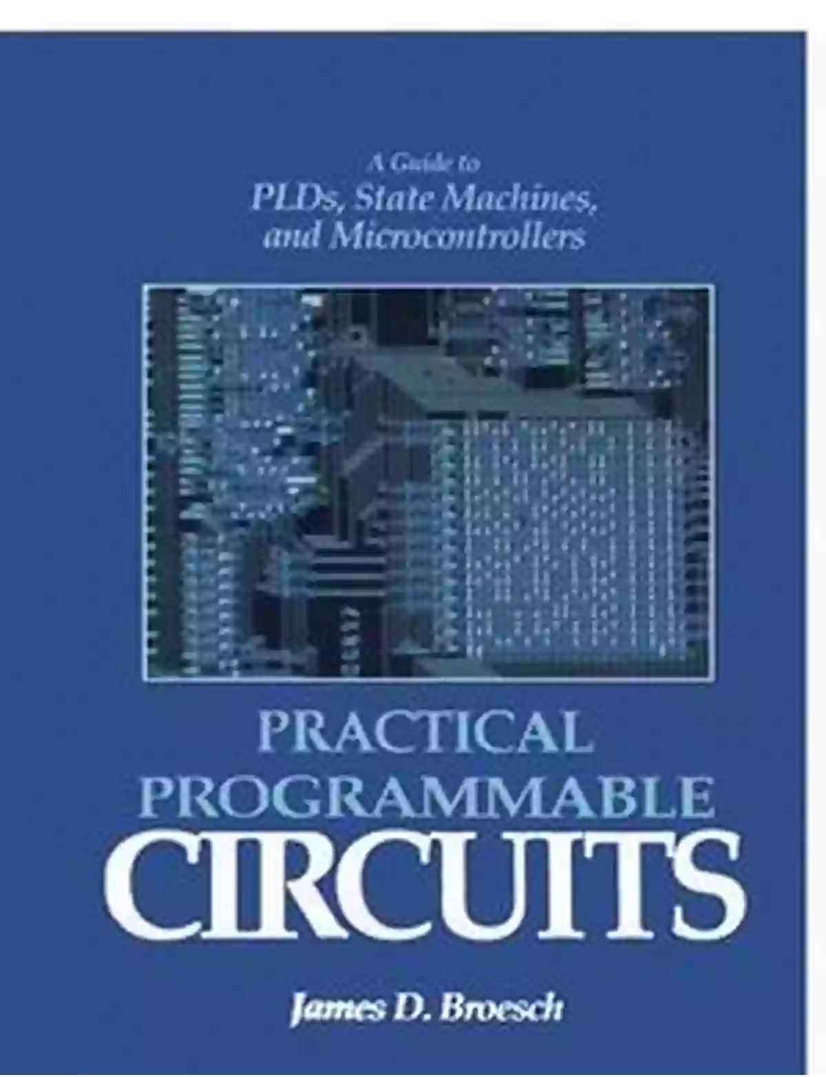 Guide To PLDs State Machines And Microcontrollers Practical Programmable Circuits: A Guide To PLDs State Machines And Microcontrollers