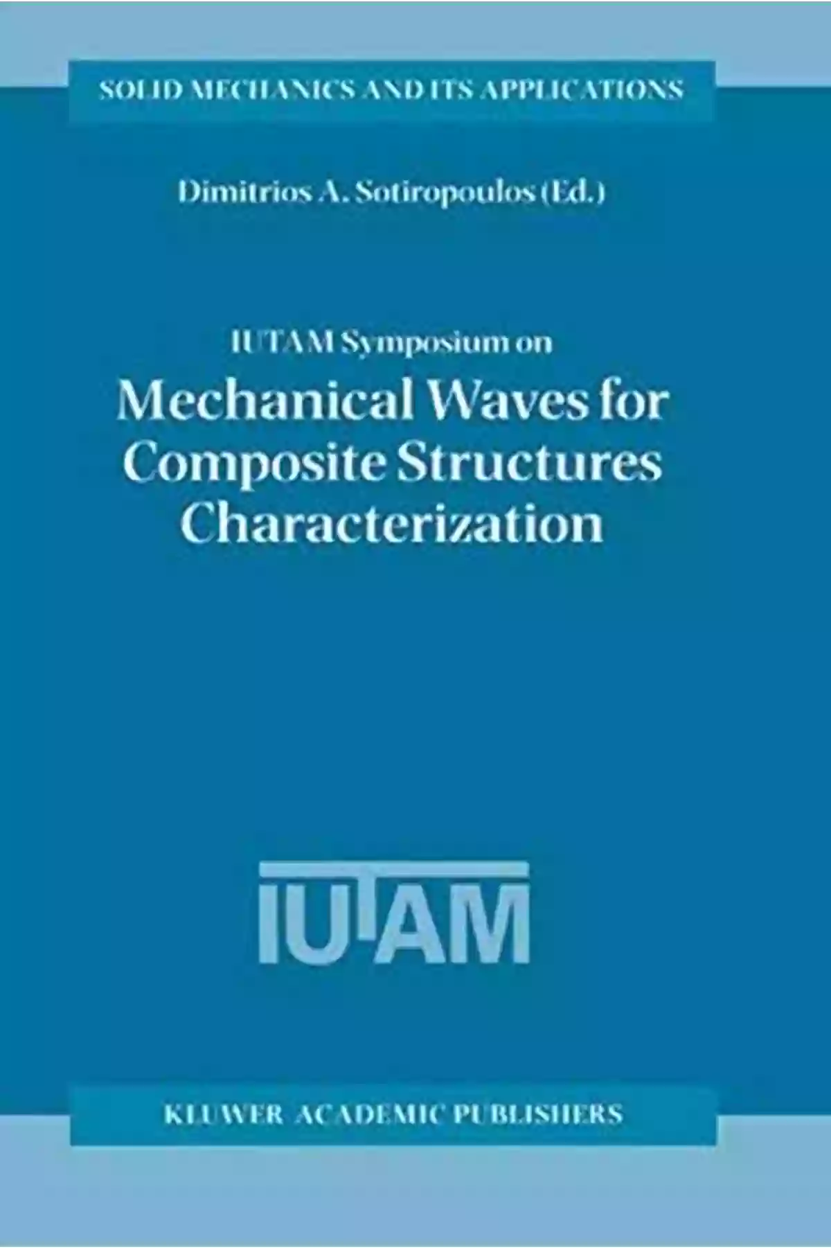 IUTAM Symposium Chania Crete Greece: Celebrating Scientific Advancements And Collaboration IUTAM Symposium On Mechanical Waves For Composite Structures Characterization: Proceedings Of The IUTAM Symposium Held In Chania Crete Greece June 14 17 Mechanics And Its Applications 92)