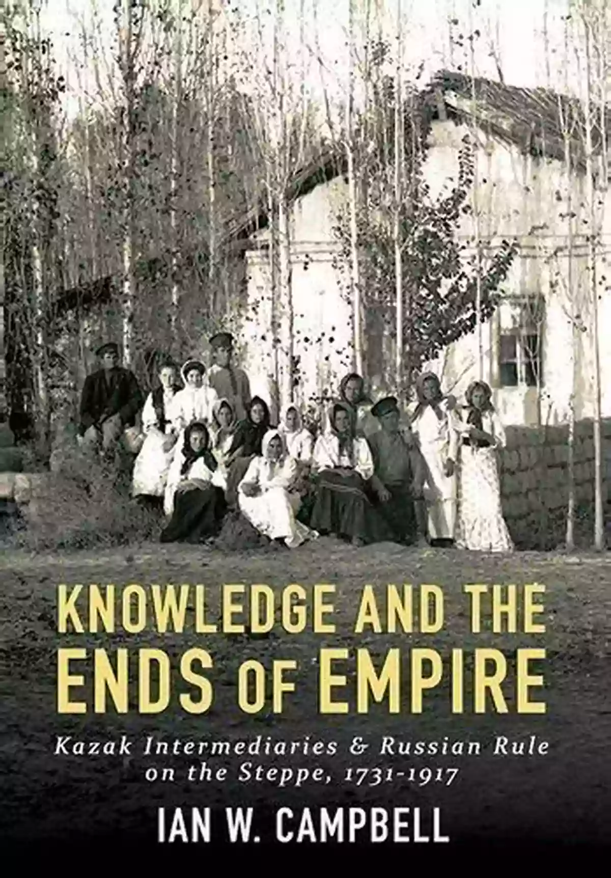 Kazak Intermediaries And Russian Rule On The Steppe 1731 1917 Knowledge And The Ends Of Empire: Kazak Intermediaries And Russian Rule On The Steppe 1731 1917