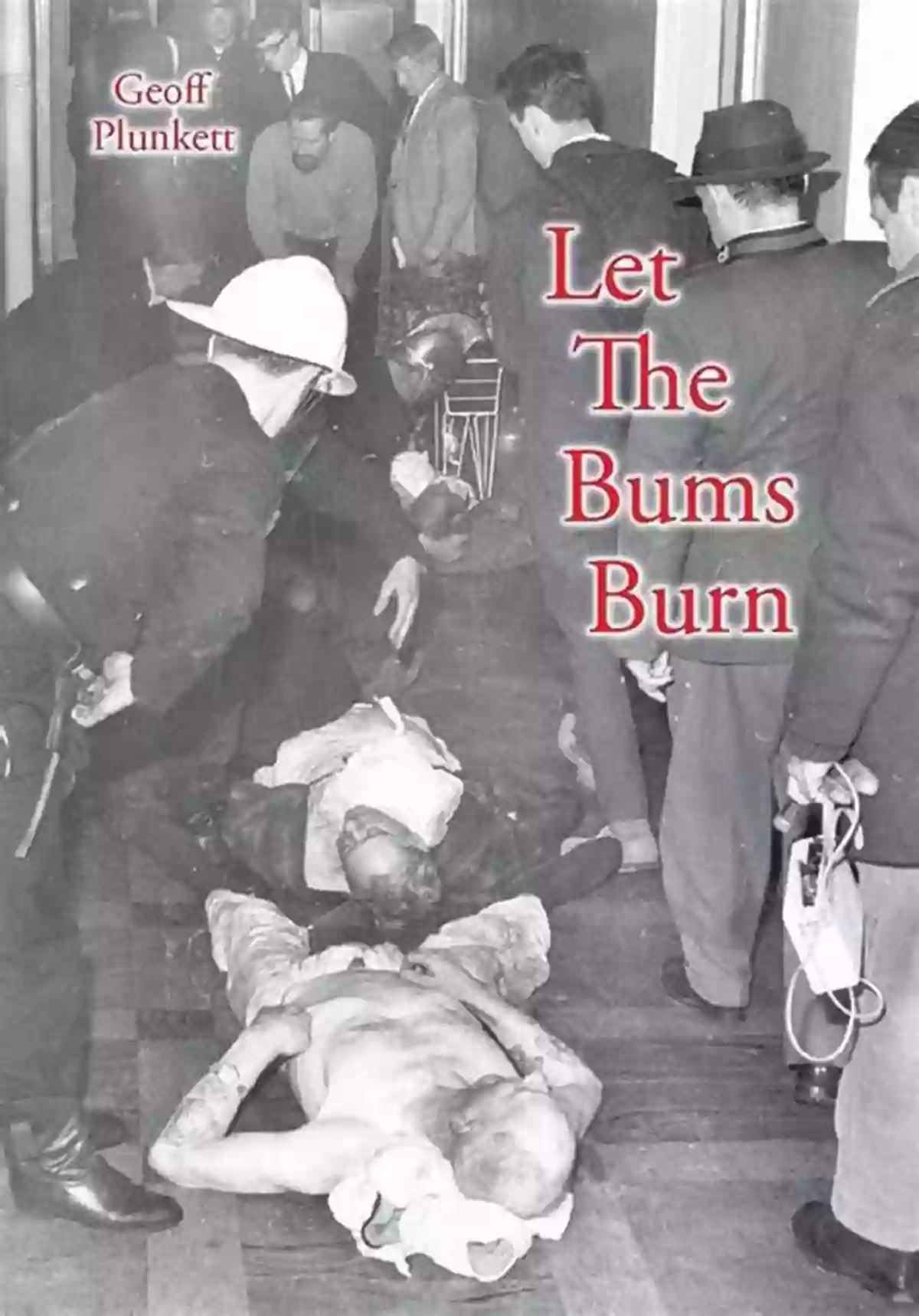 Let The Bums Burn Witness The Courage Of Firefighters Saving Lives Let The Bums Burn: Australia S Deadliest Building Fire And The Salvation Army Tragedies