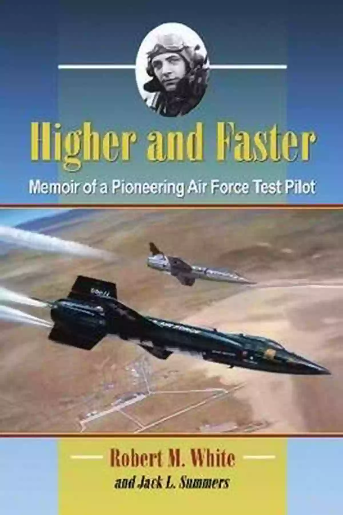 Memoir Of Pioneering Air Force Test Pilot Higher And Faster: Memoir Of A Pioneering Air Force Test Pilot