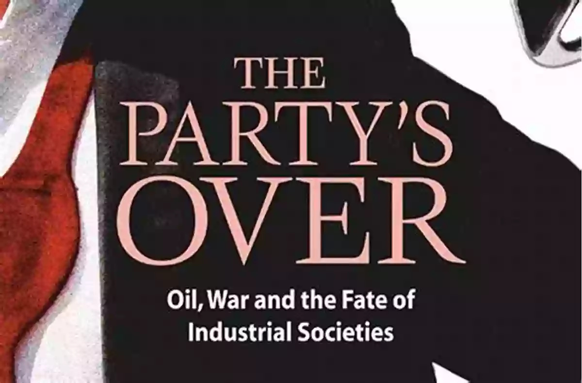 Oil War And The Fate Of Industrial Societies The Party S Over: Oil War And The Fate Of Industrial Societies