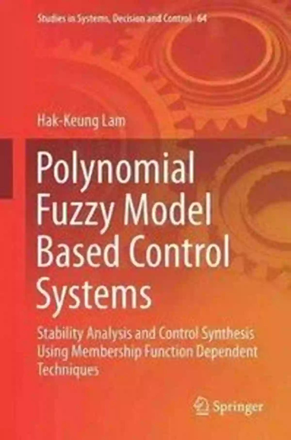 Polynomial Fuzzy Model Based Control Systems Polynomial Fuzzy Model Based Control Systems: Stability Analysis And Control Synthesis Using Membership Function Dependent Techniques (Studies In Systems Decision And Control 64)