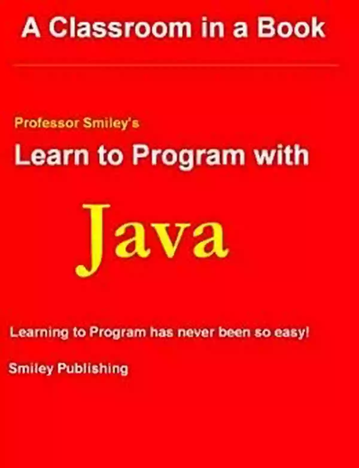 Professor Smiley Teaching Java Learn To Program With Java 2021 Edition (Professor Smiley Teaches Computer Programming Or As The Young People Say Coding 28)