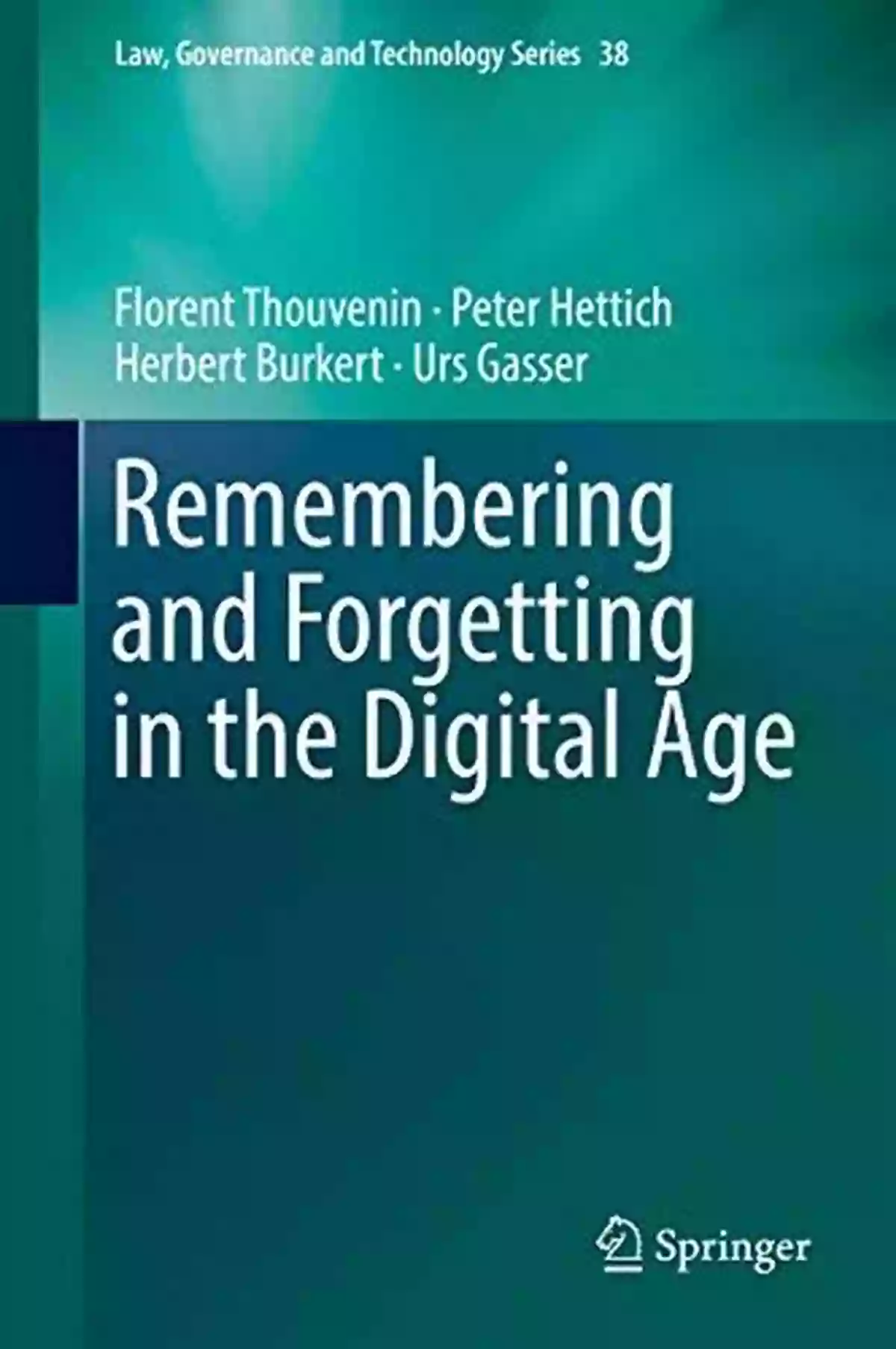 Remembering And Forgetting In The Digital Age Law Governance And Technology Remembering And Forgetting In The Digital Age (Law Governance And Technology 38)