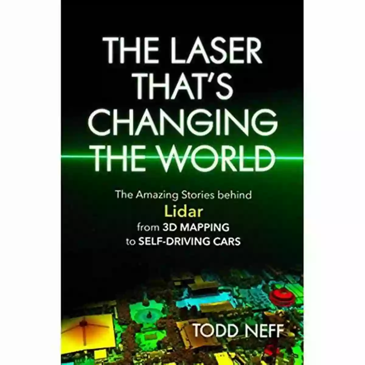 Revolutionary Laser Technology The Laser That S Changing The World: The Amazing Stories Behind Lidar From 3D Mapping To Self Driving Cars