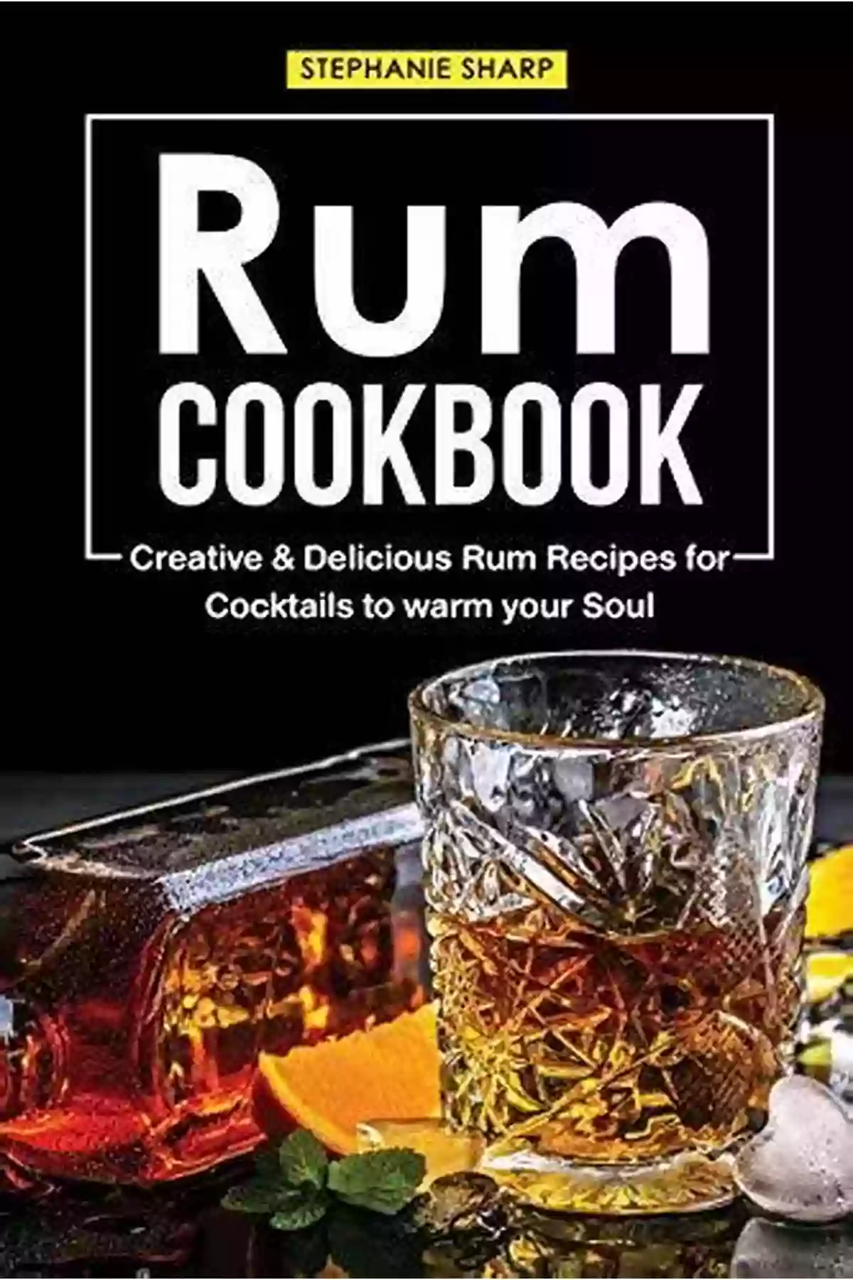 Rum Cookbook From The Heart The Ultimate Guide To Delicious Rum Infused Recipes 50 Unique Rum Recipes: A Rum Cookbook From The Heart