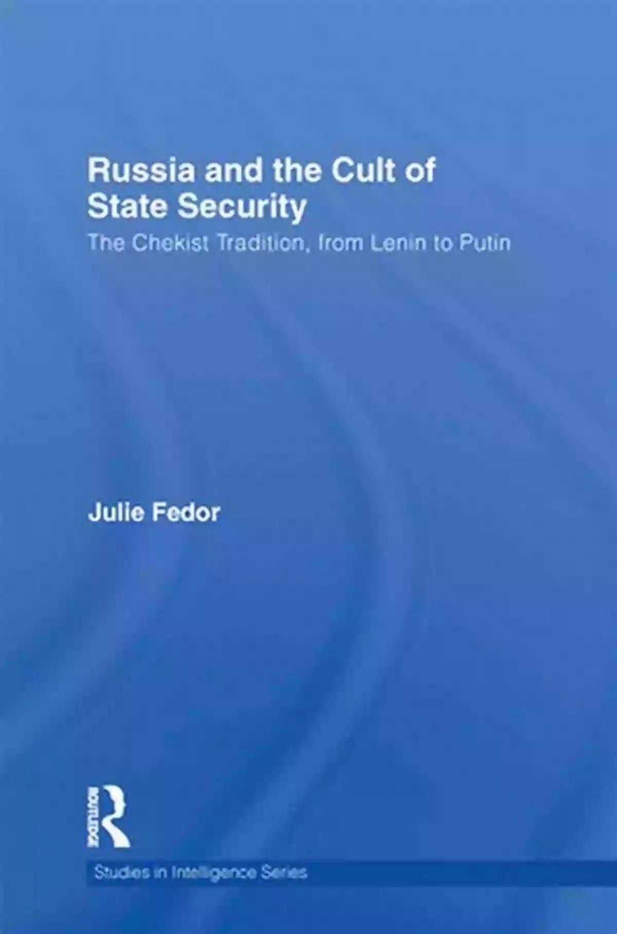 Russia And The Cult Of State Security Russia And The Cult Of State Security: The Chekist Tradition From Lenin To Putin (Studies In Intelligence)