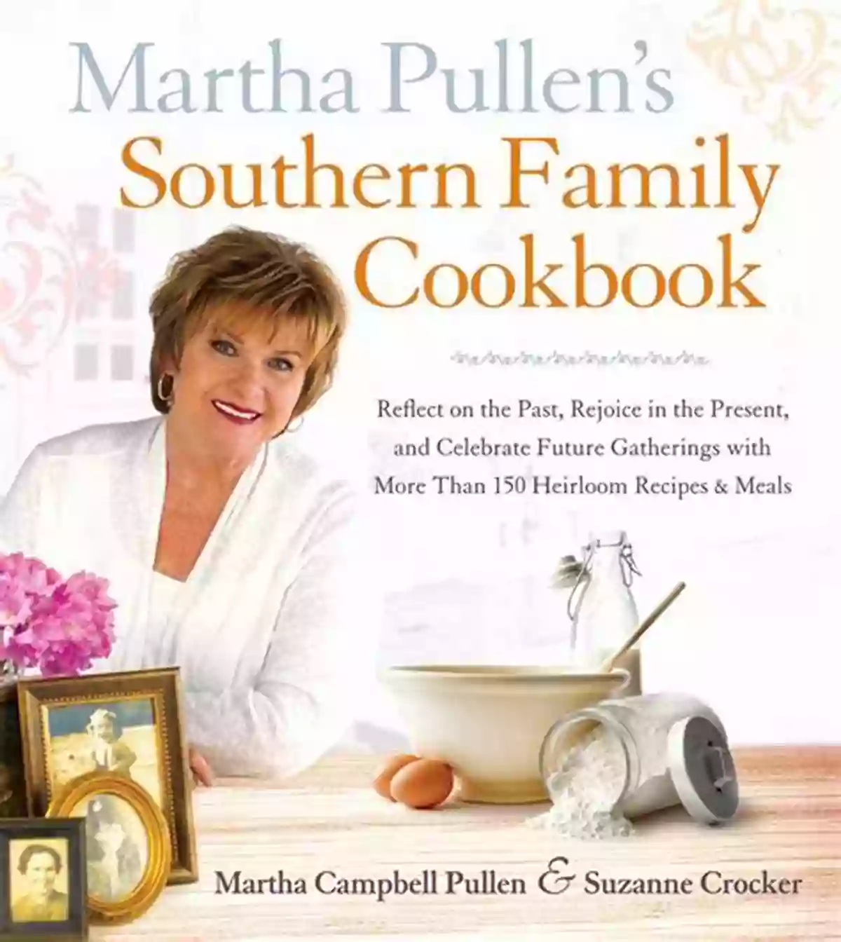 Savor The Flavors Of The South With Martha Pullen Southern Family Cookbook Martha Pullen S Southern Family Cookbook: Reflect On The Past Rejoice In The Present And Celebrate Future Gatherings With More Than 250 Heirloom Recipes And Meals