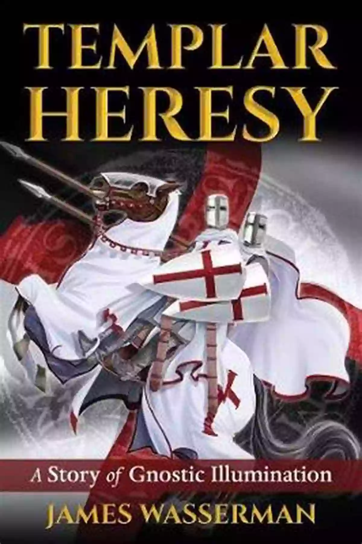 Templar Heresy: Gnostic Illumination Templar Heresy: A Story Of Gnostic Illumination