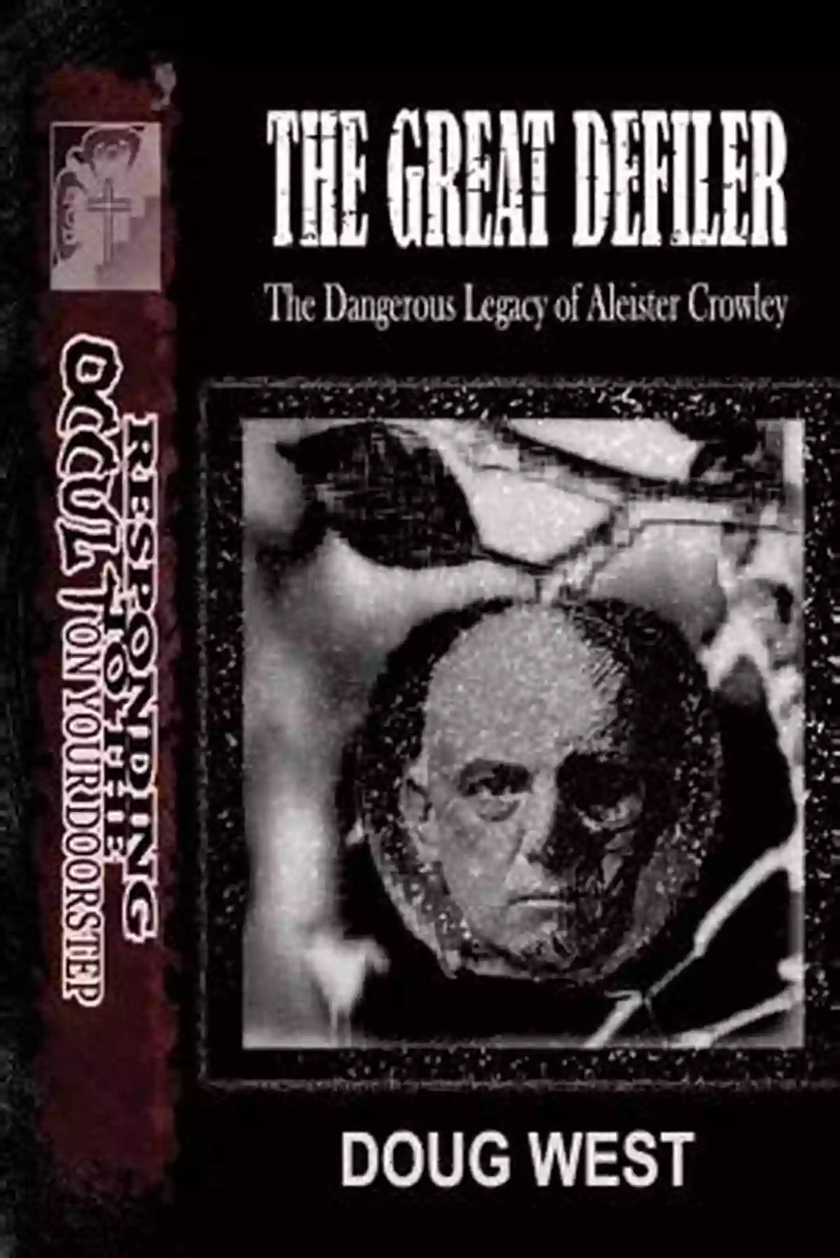 The Dangerous Legacy Of Aleister Crowley: Responding To The Occult On Your Own The Great Defiler : The Dangerous Legacy Of Aleister Crowley (Responding To The Occult On Your Doorstep)