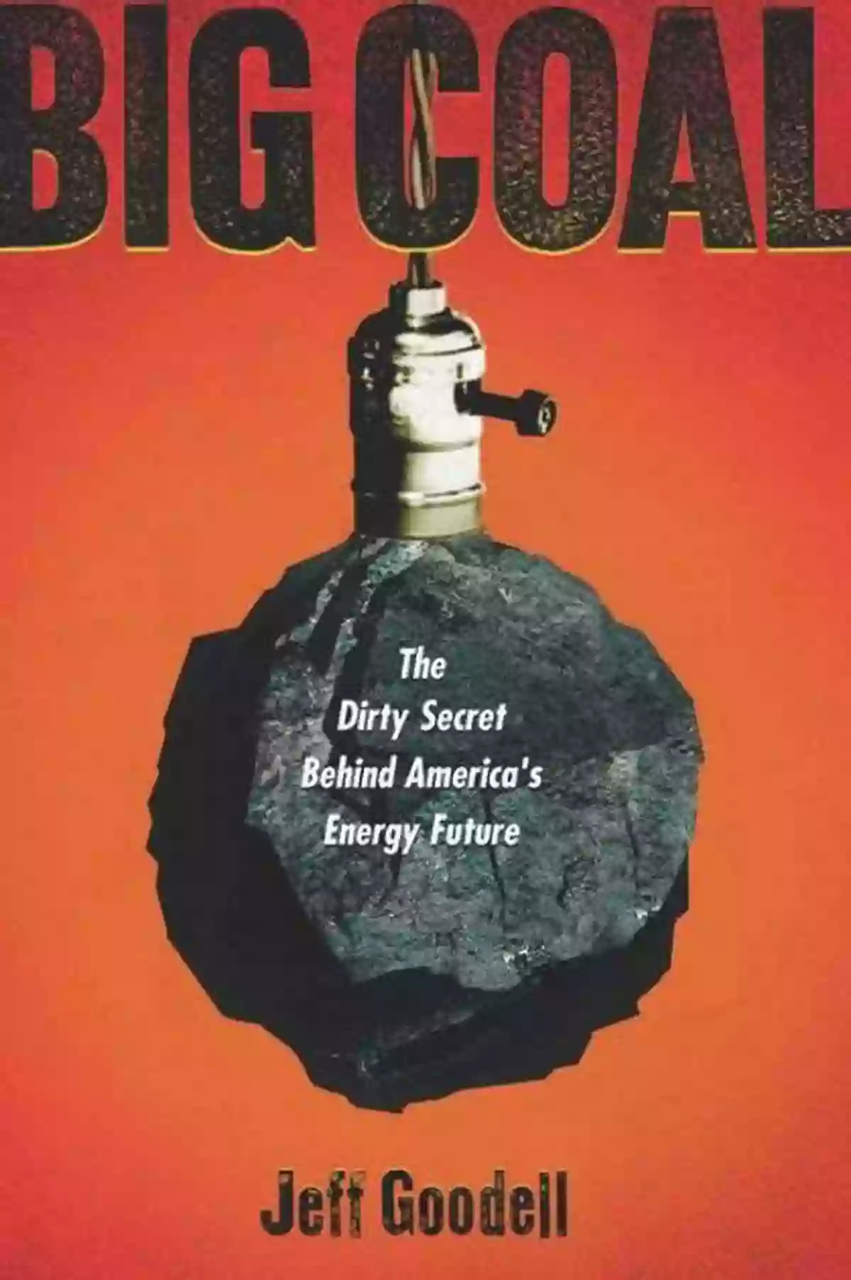 The Dirty Secret Behind America's Energy Future Big Coal: The Dirty Secret Behind America S Energy Future