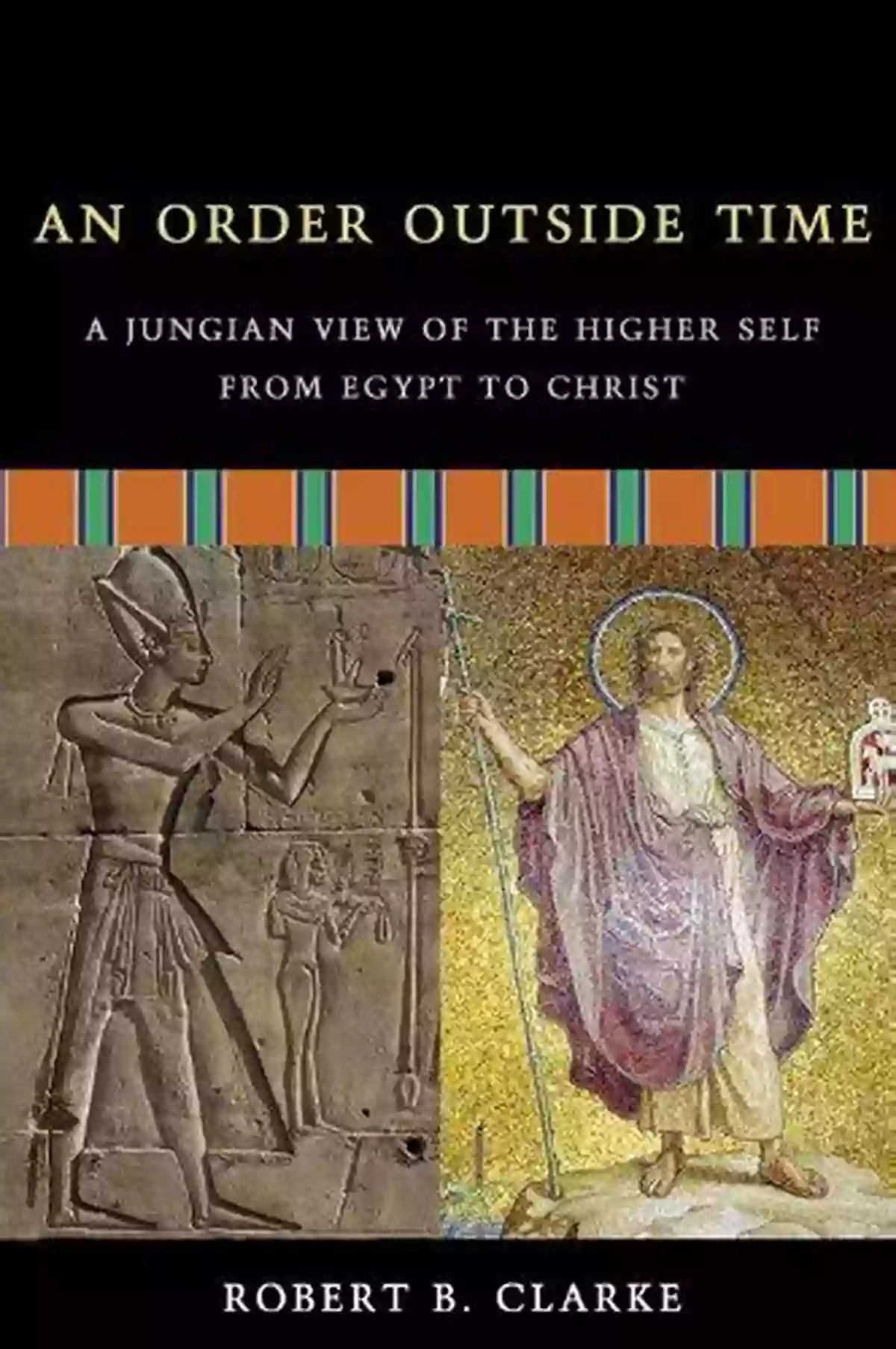 The Evolutionary Journey: Exploring The Jungian View Of The Higher Self From Ancient Egypt To Christ's Teachings An Order Outside Time: A Jungian View Of The Higher Self From Egypt To Christ