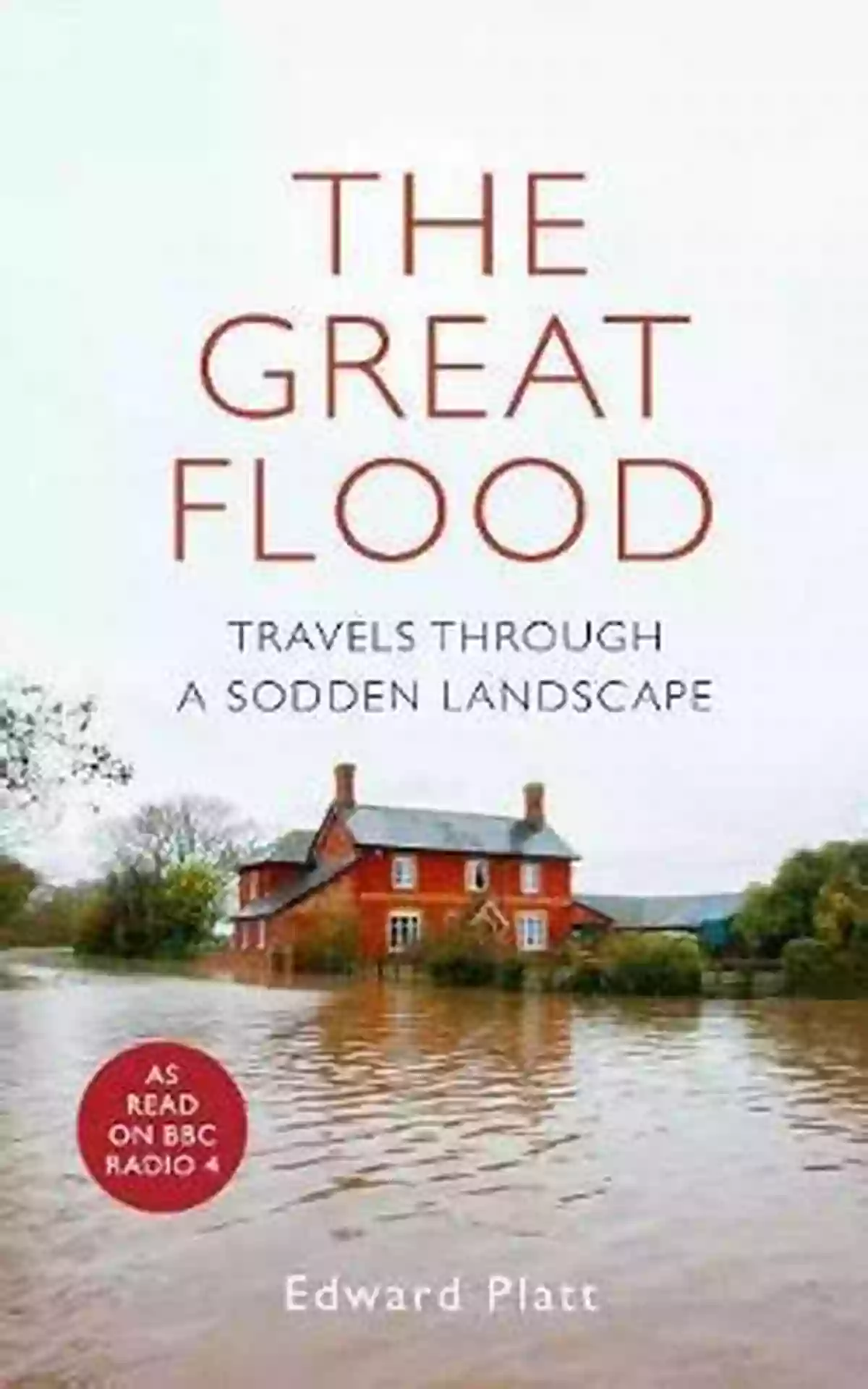 The Great Flood Travels Through Sodden Landscape The Great Flood: Travels Through A Sodden Landscape