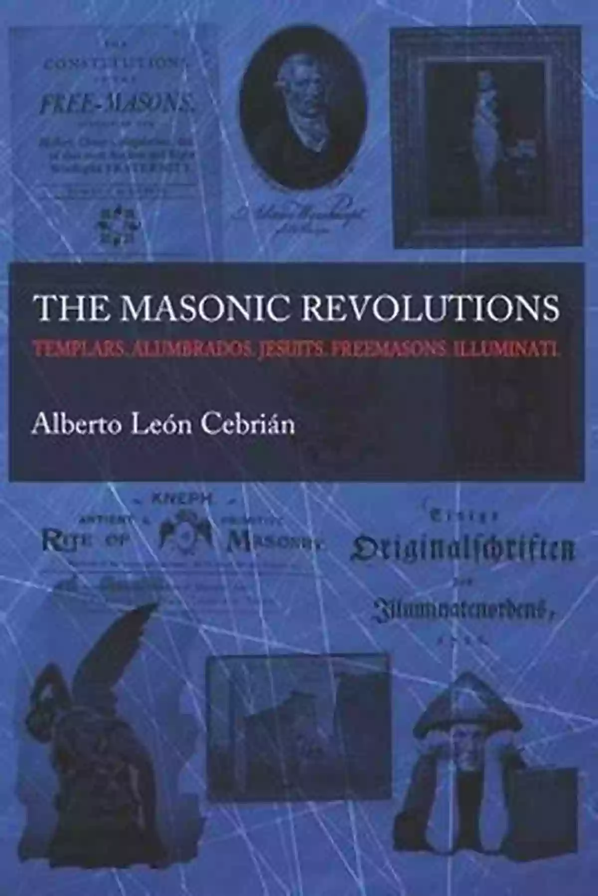 The Masonic Revolutions: Templars, Alumbrados, Jesuits, Freemasons, Illuminati The Masonic Revolutions: Templars Alumbrados Jesuits Freemasons Illuminati