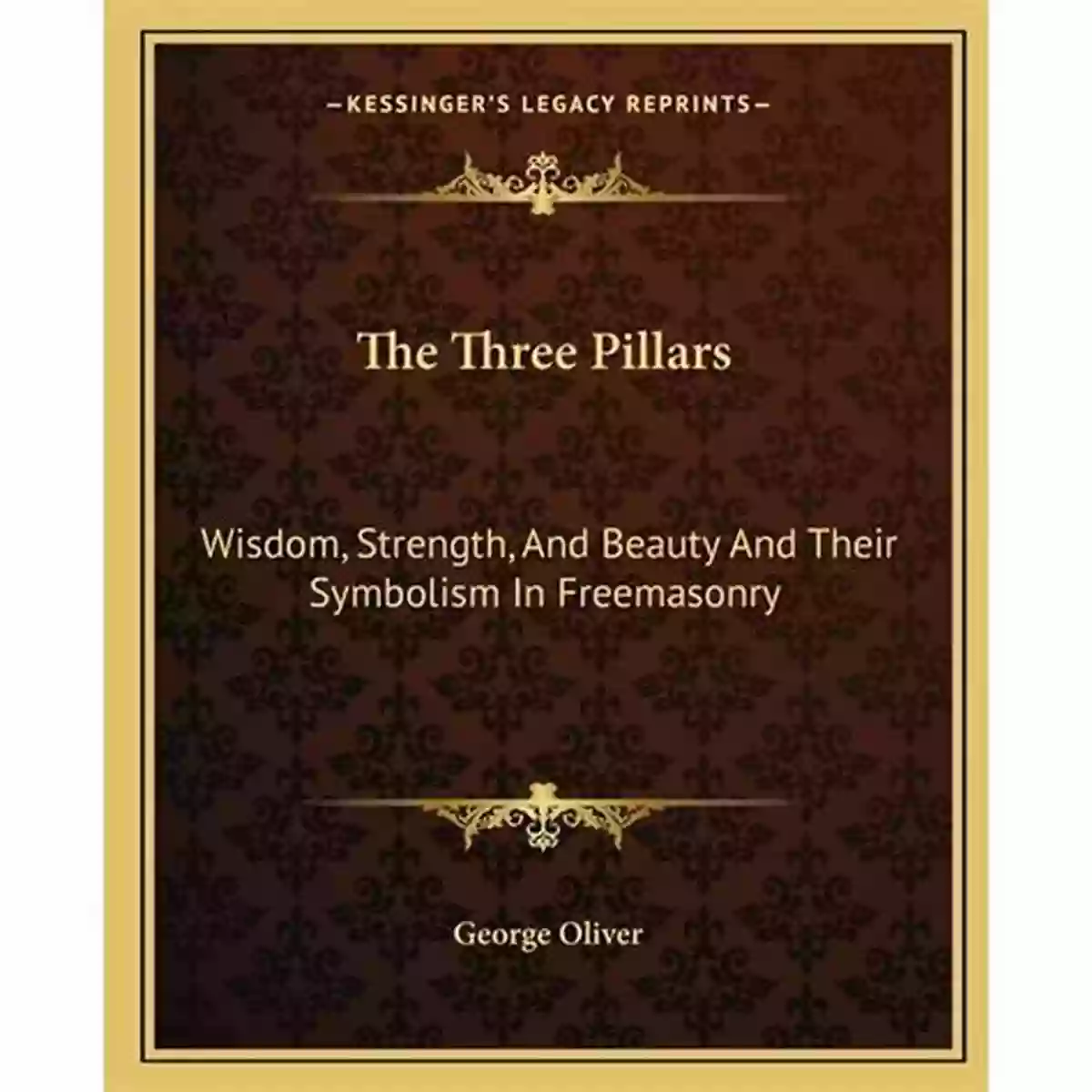 The Pillars Of Freemasonry Strength, Wisdom, Beauty The Pillars Of Freemasonry: Foundations Of Freemasonry