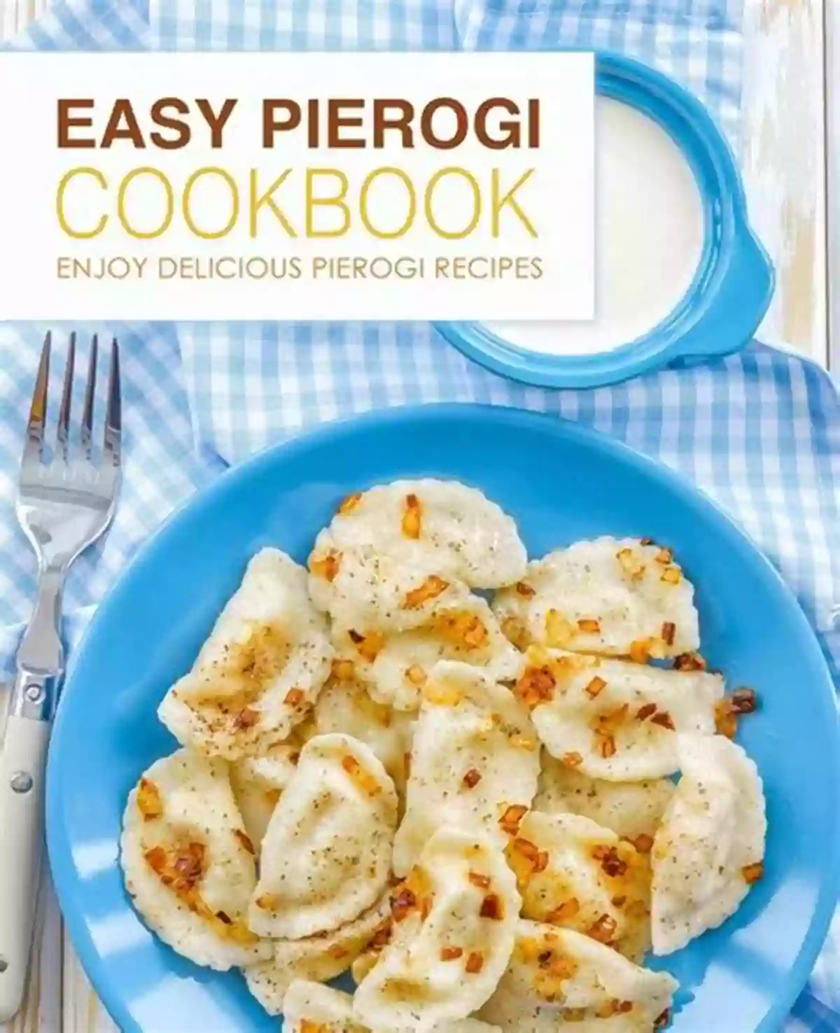 Traditional Pierogi Polish Cookbook: Traditional Polish Recipes Made Easy