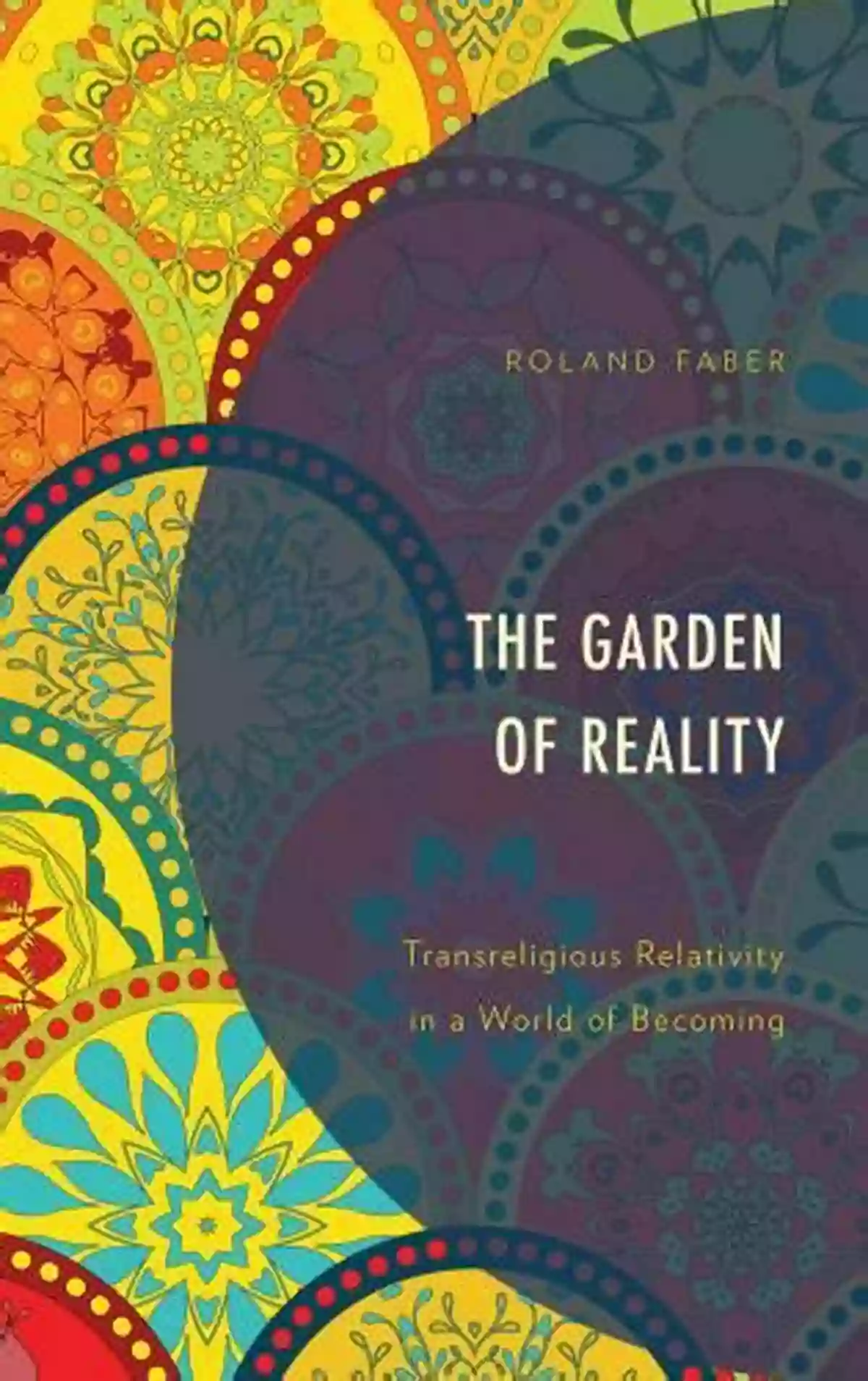 Transreligious Relativity In World Of Becoming The Garden Of Reality: Transreligious Relativity In A World Of Becoming