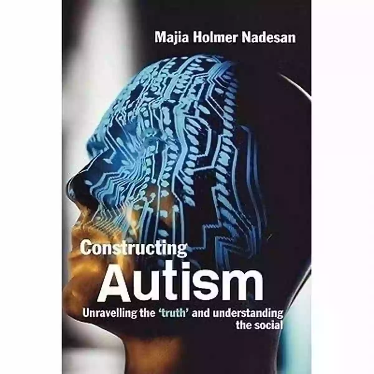 Unravelling The Truth And Understanding The Social Constructing Autism: Unravelling The Truth And Understanding The Social