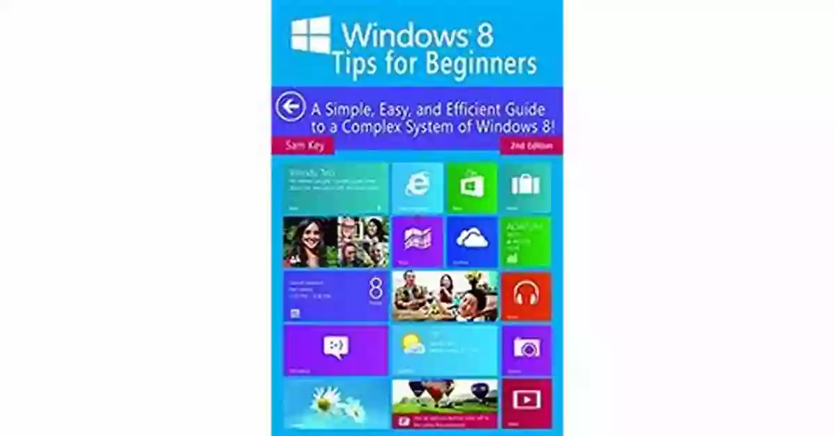 Windows Tips For Beginners 2nd Edition Illustration Windows 8 Tips For Beginners 2nd Edition: A Simple Easy And Efficient Guide To A Complex System Of Windows 8 (Windows 8 Operating Systems Windows Networking Computers Technology)