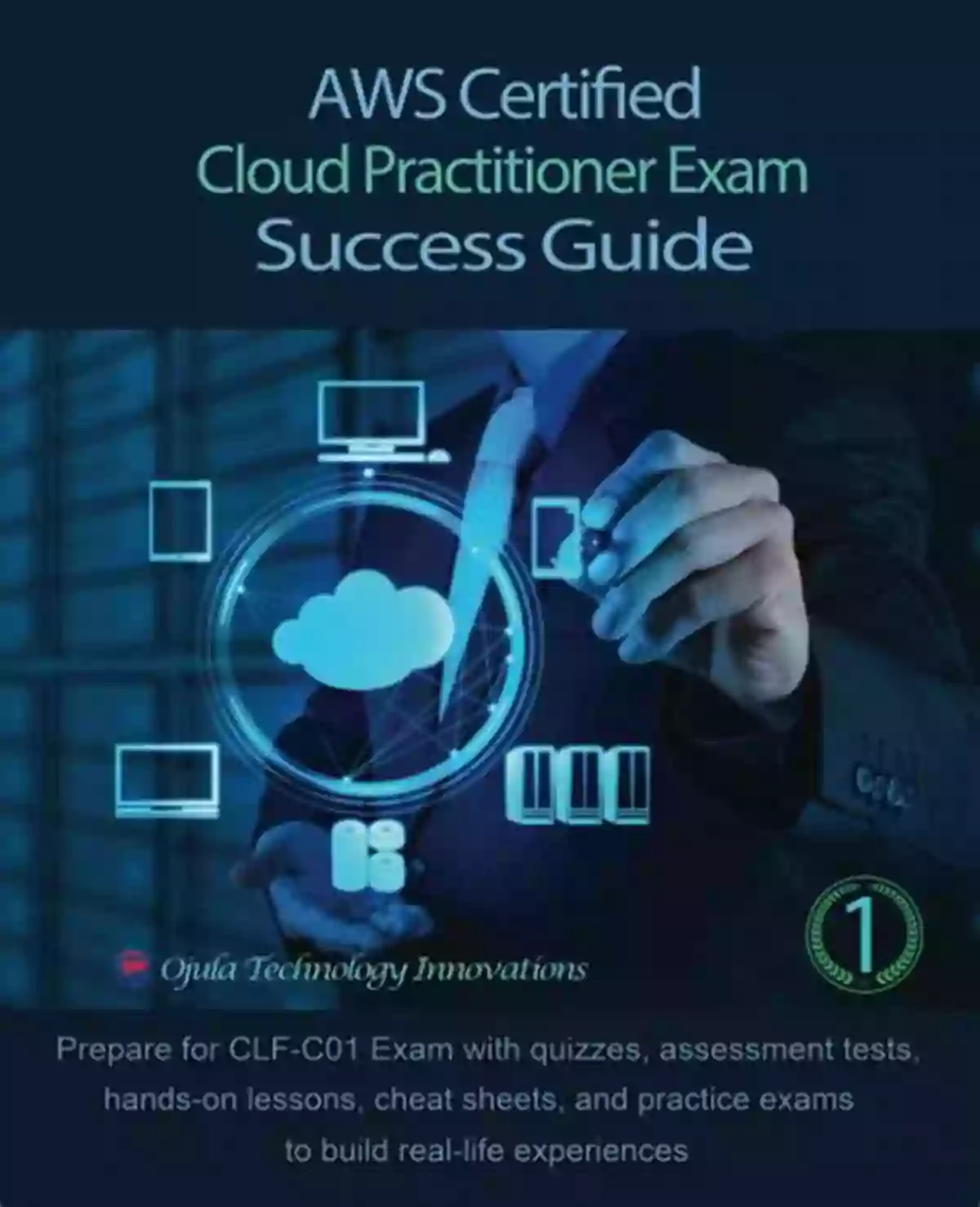 Aws Certified Cloud Practitioner Exam Success Guide AWS Certified Cloud Practitioner Exam Success Guide 1: Prepare For CLF C01 Exam With Quizzes Assessment Tests Cheat Sheets Hands On Lessons And Practice Exams To Build Real Life Experiences