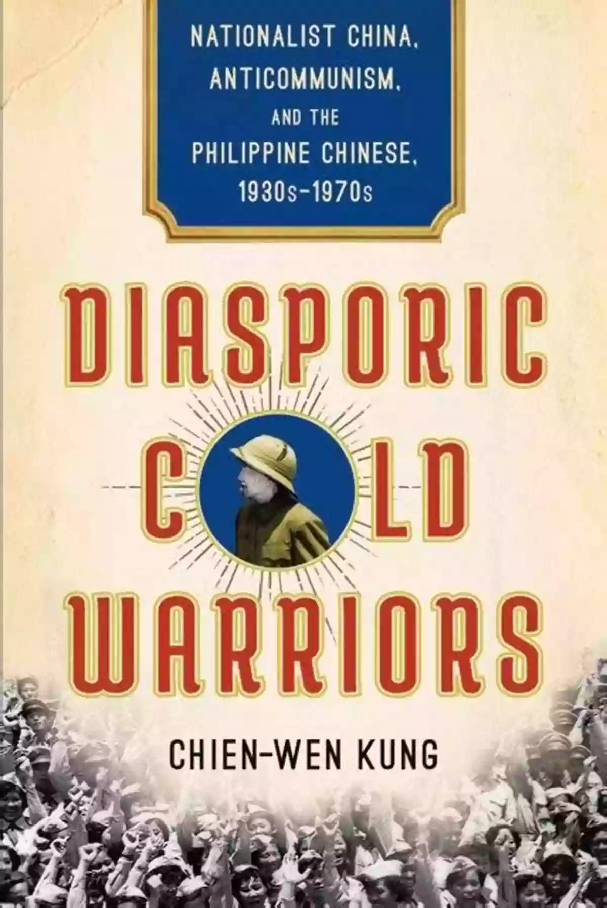 Nationalist China Anticommunism Philippine Chinese Diasporic Cold Warriors: Nationalist China Anticommunism And The Philippine Chinese 1930s 1970s (Studies Of The Weatherhead East Asian Institute Columbia University)