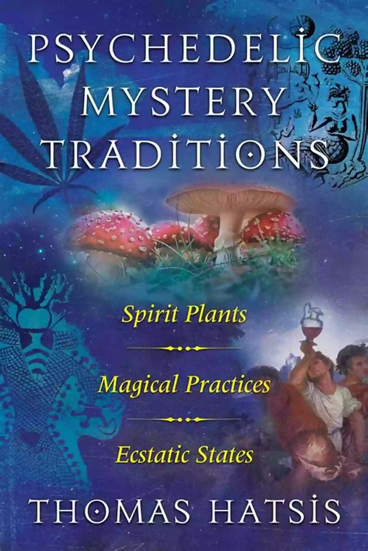 Spirit Plants Magical Practices And Ecstatic States Psychedelic Mystery Traditions: Spirit Plants Magical Practices And Ecstatic States